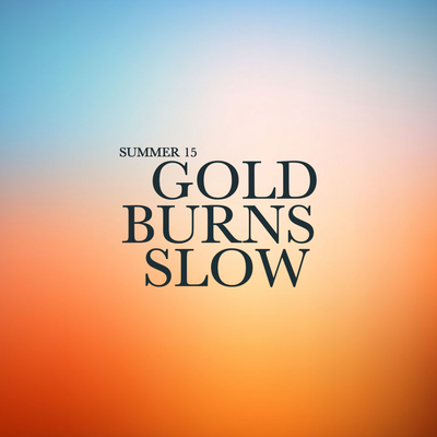 SUMMER 15 ~ GOLD BURNS SLOW