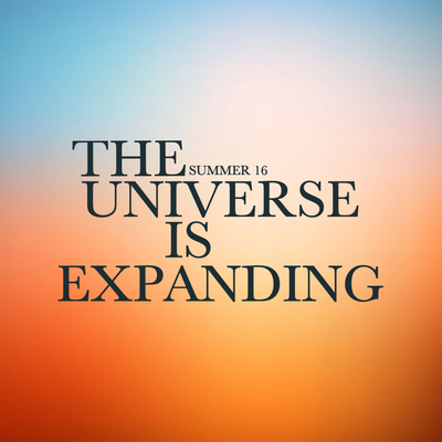 SUMMER 16 ~ THE UNIVERSE IS EXPANDING