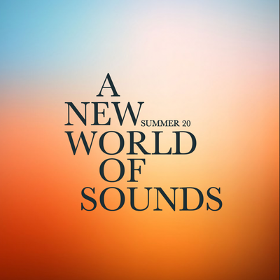 SUMMER 20 ~ A NEW WORLD OF SOUNDS