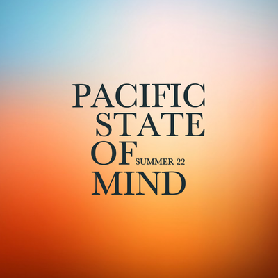 SUMMER 22 ~ PACIFIC STATE OF MIND