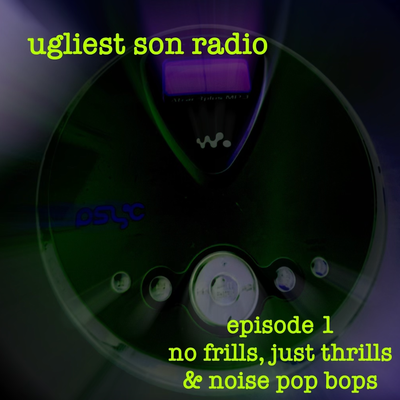 ugliest son radio — Episode 1 — no frills, just thrills & noise pop bops
