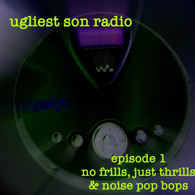 ugliest son radio — Episode 1 — no frills, just thrills & noise pop bops