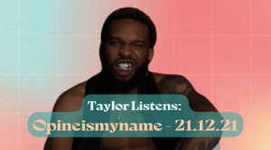 Taylor Listens: Opineismyname’s 21.12.21