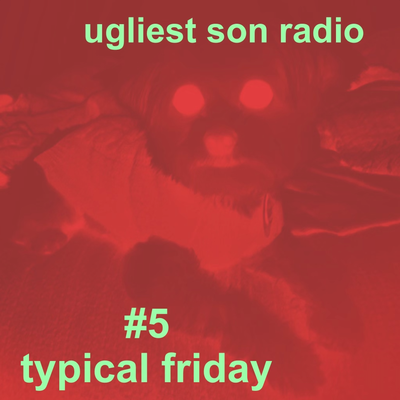 ugliest son radio — episode 5 — typical friday