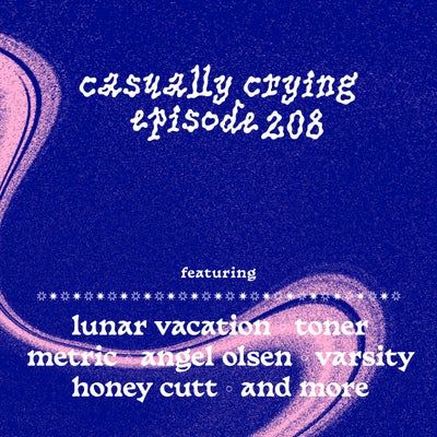 Casually Crying - Episode 208 - Lunar Vacation, Toner, Metric, Angel Olsen