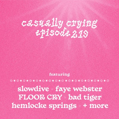 Casually Crying - Episode 219 - Slowdive, Faye Webster, FLOOR CRY, Bad Tiger