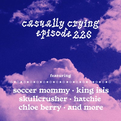 Casually Crying - Episode 226 - Soccer Mommy, Skullcrusher, Hatchie, King Isis