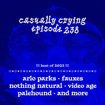 Casually Crying - Episode 238 - Best of 2023: Arlo Parks, Fauxes, Nothing Natural, Video Age