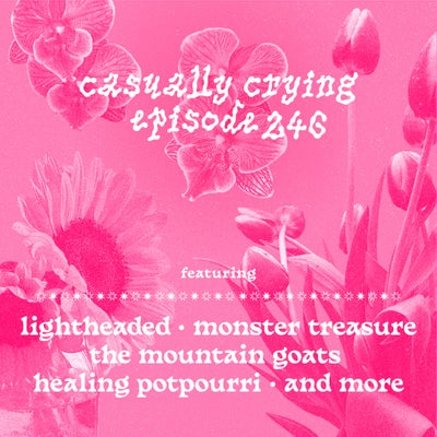 Casually Crying - Episode 246 - Lightheaded, Monster Treasure, The Mountain Goats, Healing Potpourri