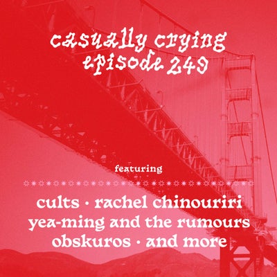 Casually Crying - Episode 249 - Cults, Rachel Chinouriri, Yea-Ming and The Rumours, Obskuros