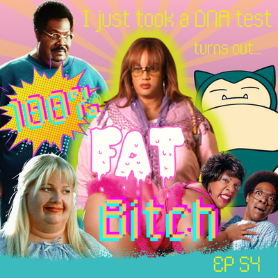 EP 54: (I just took a DNA Test and I'm...) 100% Fat Bitch