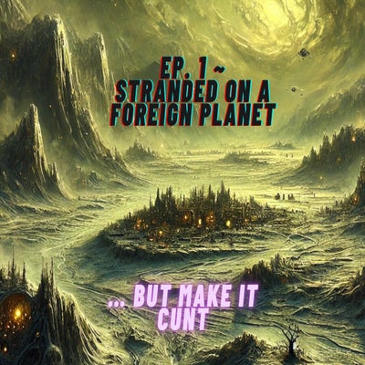 ep.1 - stranded on a foreign planet ... but make it cunt