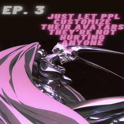 ep. 3 ~ just let ppl customize their avatars they’re not hurting anyone