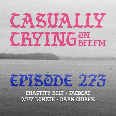 Casually Crying - Episode 273 - Chastity Belt, Tacocat, Why Bonnie, Dark Chisme