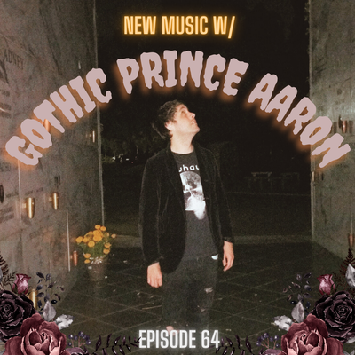 EP 64: New Music w/Gothic Prince Aaron!!!