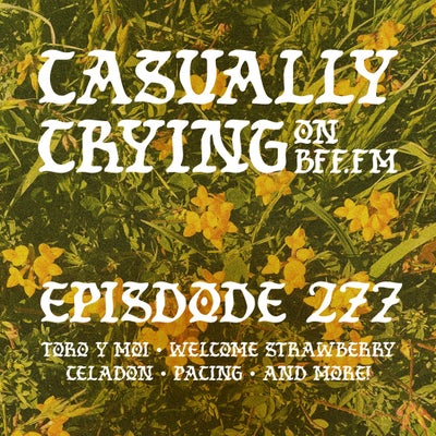 Casually Crying - Episode 277 - Toro y Moi, Welcome Strawberry, Celadon, Pacing