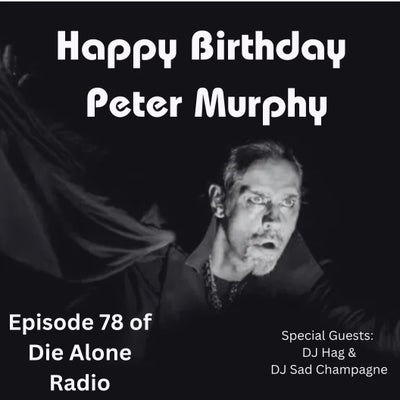 EP 78: Happy Birthday Peter Murphy!!! w/ Gothic Prince Aaron, DJ Hag, & DJ Sad Champagne