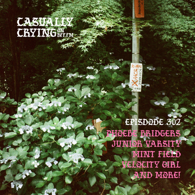 Casually Crying - Episode 302 - Phoebe Bridgers, Junior Varsity, MINT FIELD, Velocity Girl