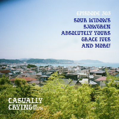 Casually Crying - Episode 303 - Sour Widows, Sjowgren, Absolutely Yours, Grace Ives