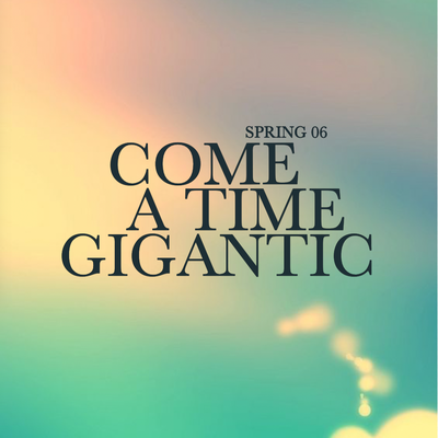 WINTER 06 ~ COME A TIME GIGANTIC