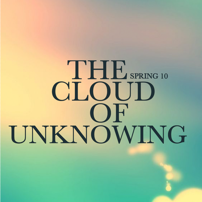SPRING 10 ~ THE CLOUD OF UNKNOWING
