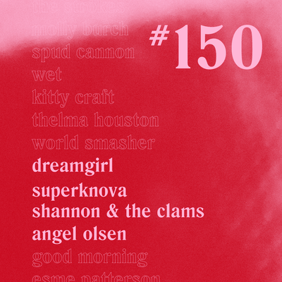 Casually Crying - Episode 150 - Dreamgirl, SuperKnova, Shannon & the Clams, Angel Olsen